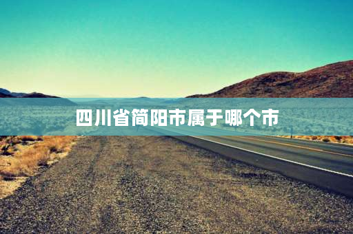 四川省简阳市属于哪个市 简阳属于成都哪个区？