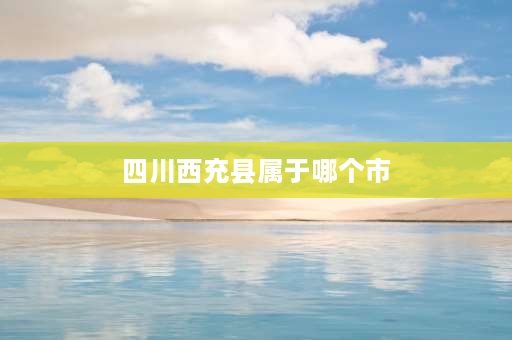 四川西充县属于哪个市 四川南充市西充县有几所高中？急急如题谢谢了？