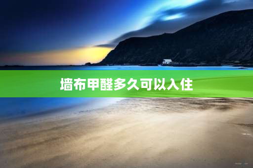 墙布甲醛多久可以入住 壁布里的甲醛多长时间彻底消除？