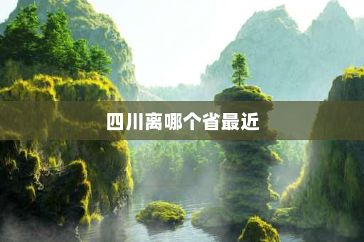 四川离哪个省最近 陕西和四川交界的地方有哪些地方？