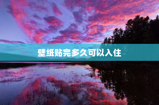 壁纸贴完多久可以入住 贴壁纸需要晾多久才能入住？