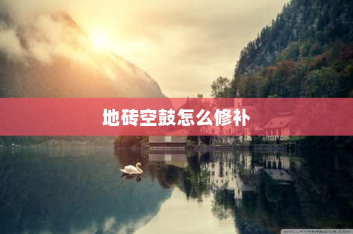 地砖空鼓怎么修补 瓷砖翘起空鼓最佳注浆补救方法？