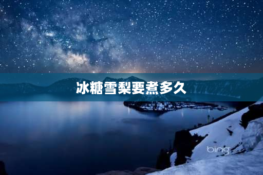 冰糖雪梨要煮多久 冰糖雪梨做法,需要煮多久？