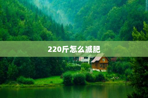 220斤怎么减肥 220斤胖子求减肥计划？