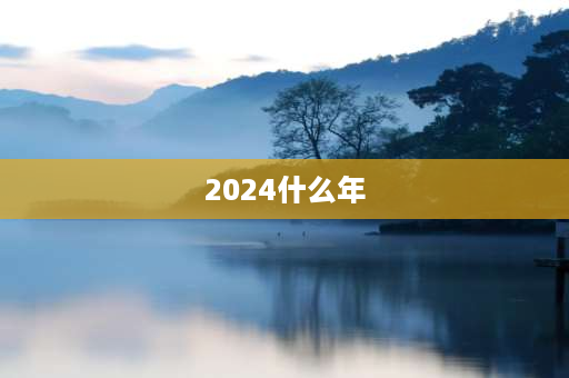 2024什么年 2024是个啥年？