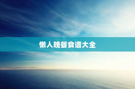 懒人晚餐食谱大全 20元一日三餐怎么安排懒人？