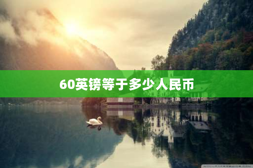 60英镑等于多少人民币 1英镑能换多少人民币？