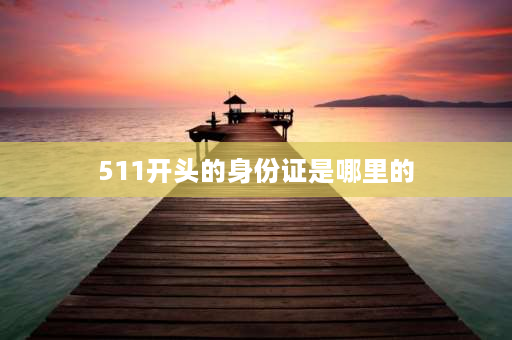 511开头的身份证是哪里的 511是哪的区号？