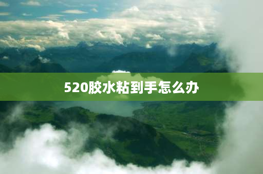 520胶水粘到手怎么办 520胶水粘到手了，该怎么办？