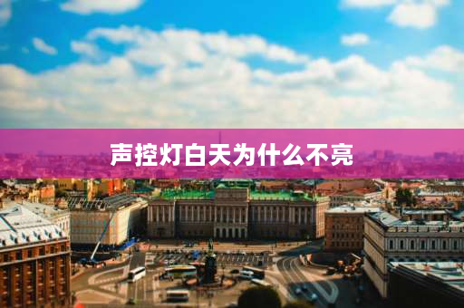 声控灯白天为什么不亮 为什么声控灯白天不会亮？