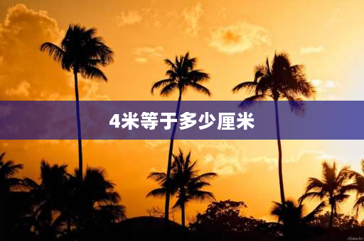 4米等于多少厘米 400厘米等于多少分米等于多少米？