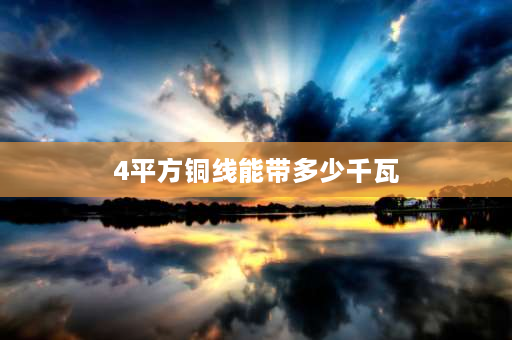 4平方铜线能带多少千瓦 4平方线能带多少个千瓦？