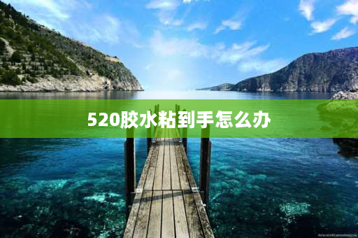 520胶水粘到手怎么办 520胶水粘到手用盐水能去掉吗？