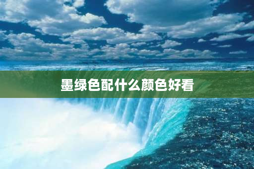 墨绿色配什么颜色好看 墨绿色配什么颜色好看？