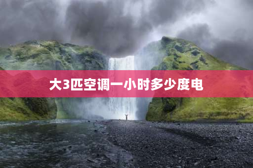 大3匹空调一小时多少度电 格力大三匹空调耗电量每小时多少度？