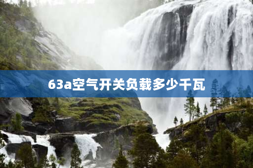 63a空气开关负载多少千瓦 63A空气开关能载多少W？