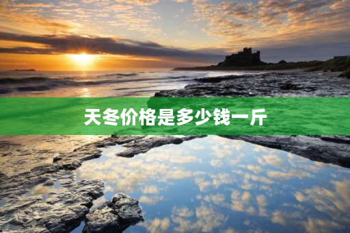 天冬价格是多少钱一斤 天冬一年长多重？