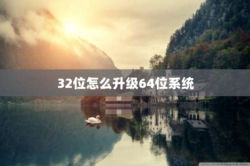 32位怎么升级64位系统 32位系统如何升级到62位系统？