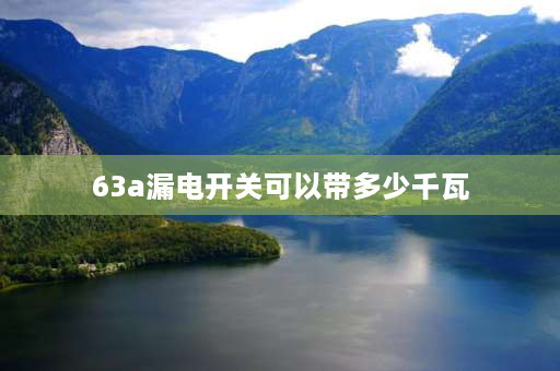 63a漏电开关可以带多少千瓦 63安漏电开关能带多少瓦？