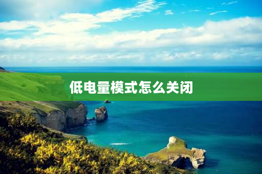 低电量模式怎么关闭 不小心打开省电模式如何关掉？