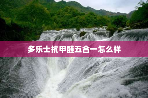 多乐士抗甲醛五合一怎么样 多乐士金装5合一优等品质量怎样？