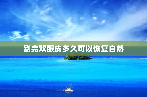 割完双眼皮多久可以恢复自然 割双眼皮之后大概要多久才能恢复自然？