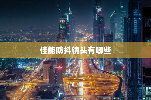 佳能防抖镜头有哪些 佳能18-135镜头属于防抖镜头么？