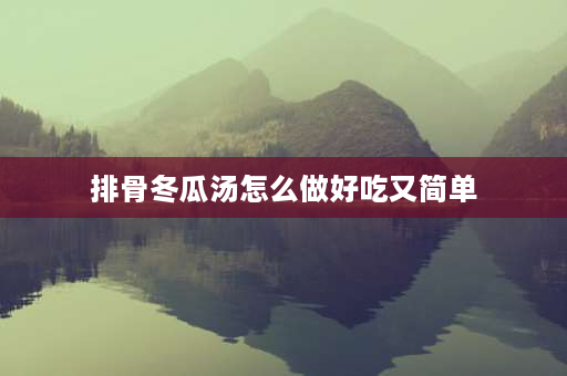 排骨冬瓜汤怎么做好吃又简单 川菜有哪些出名的肉菜？