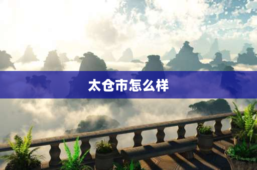 太仓市怎么样 上海人住太仓浏河的真实感受？