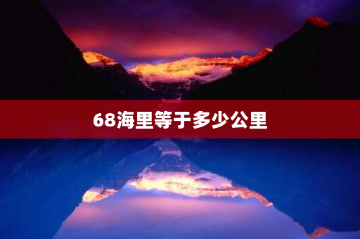 68海里等于多少公里 68海里等多少公里？