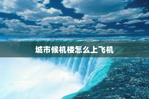 城市候机楼怎么上飞机 地窝堡机场t3乘机流程？