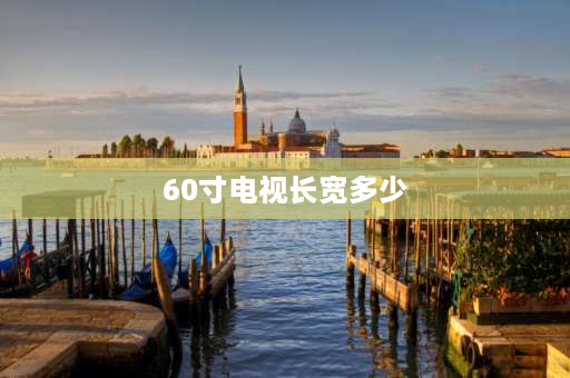 60寸电视长宽多少 60寸65英寸的电视长和宽各是多少？