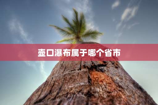 壶口瀑布属于哪个省市 壶口瀑布属于哪个省？