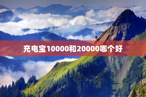 充电宝10000和20000哪个好 充电宝多少毫安合适？