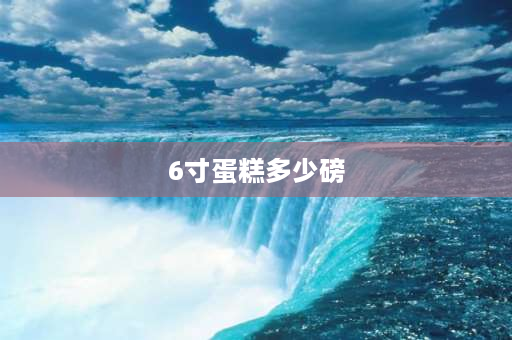 6寸蛋糕多少磅 6寸蛋糕，200克才多大呀？