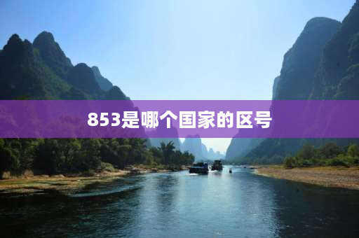 853是哪个国家的区号 国家码怎么填写？