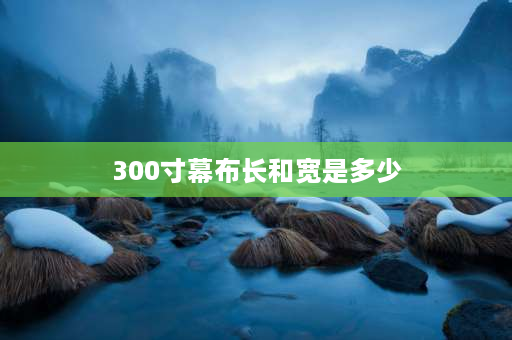 300寸幕布长和宽是多少 300寸巨幕电视长宽尺寸？