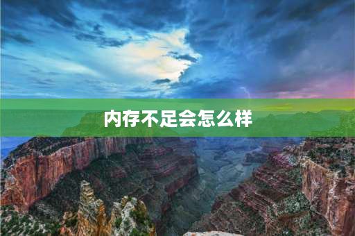 内存不足会怎么样 手机内存用完了会怎么样？