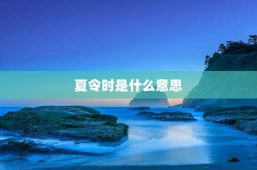 夏令时是什么意思 是否是夏令时？