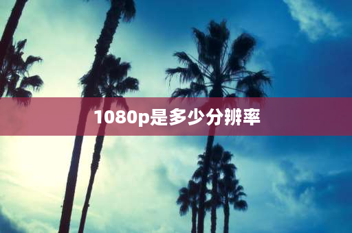 1080p是多少分辨率 1080p和1080有什么区别？