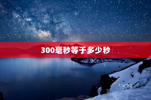 300毫秒等于多少秒 300毫秒=多少秒？急~？