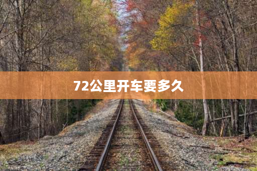 72公里开车要多久 72是多快的速度？