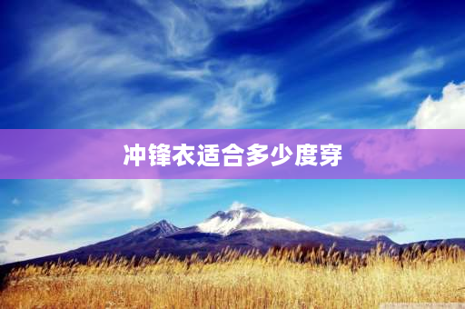 冲锋衣适合多少度穿 10至15度穿冲锋衣合适吗？