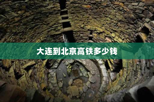 大连到北京高铁多少钱 北京到盘锦动车时刻表及票价？