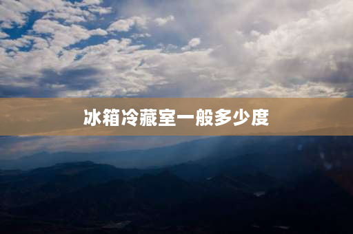 冰箱冷藏室一般多少度 新买的冰箱调在3-4档(共7档),冷藏和冷冻的温度应是多少正常？