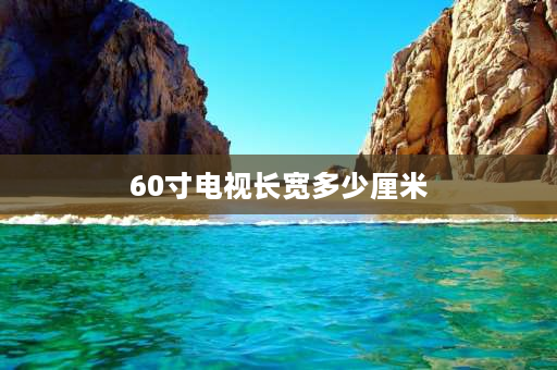 60寸电视长宽多少厘米 60寸65英寸的电视长和宽各是多少？