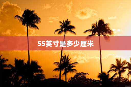 55英寸是多少厘米 55寸屏幕长宽多少？