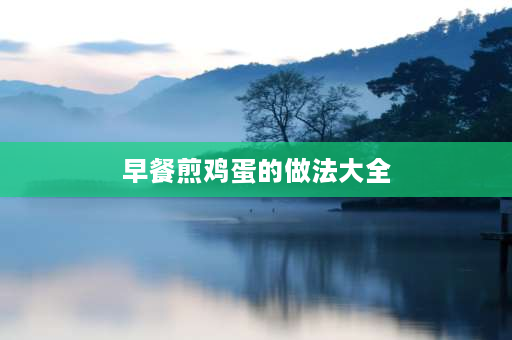 早餐煎鸡蛋的做法大全 6种节省时间又营养的早餐做法？