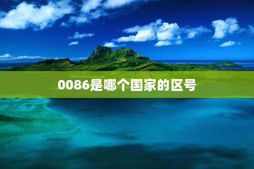 0086是哪个国家的区号 0086是哪个国家的区号？