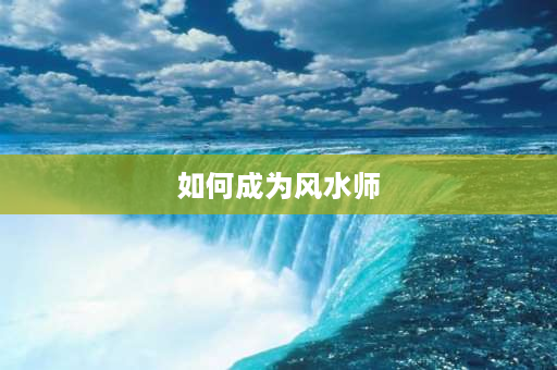 如何成为风水师 风水师产生在什么时期？